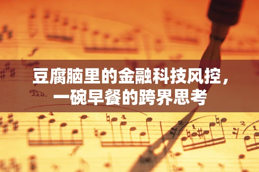 豆腐脑里的金融科技风控，一碗早餐的跨界思考