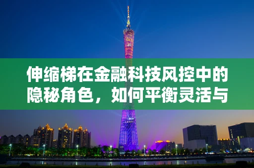 伸缩梯在金融科技风控中的隐秘角色，如何平衡灵活与安全？