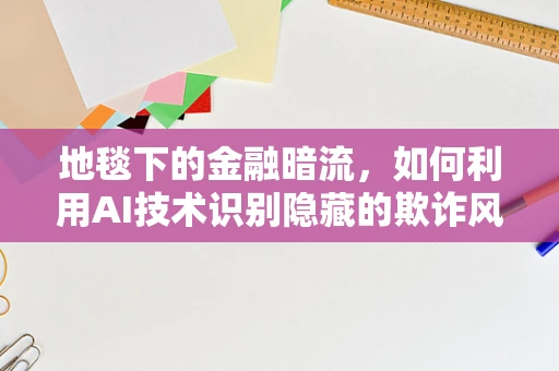 地毯下的金融暗流，如何利用AI技术识别隐藏的欺诈风险？