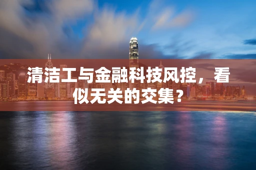清洁工与金融科技风控，看似无关的交集？