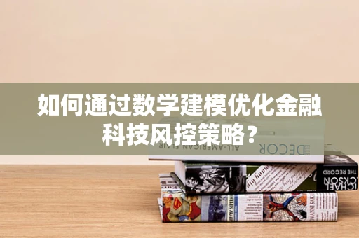 如何通过数学建模优化金融科技风控策略？