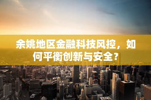 余姚地区金融科技风控，如何平衡创新与安全？