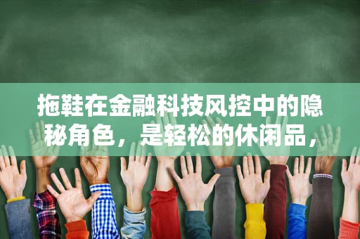 拖鞋在金融科技风控中的隐秘角色，是轻松的休闲品，还是数据安全的守护者？