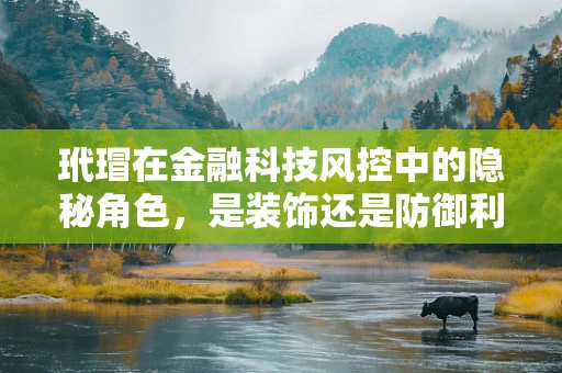 玳瑁在金融科技风控中的隐秘角色，是装饰还是防御利器？
