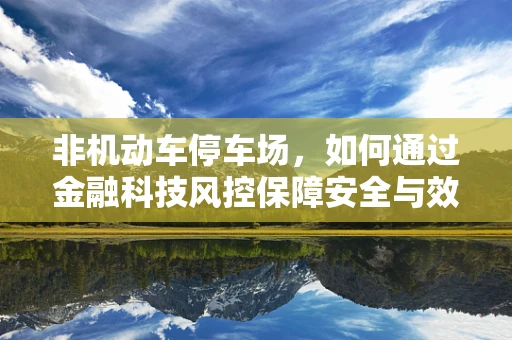 非机动车停车场，如何通过金融科技风控保障安全与效率？