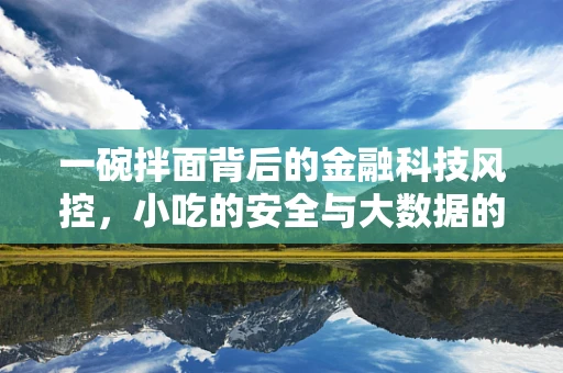 一碗拌面背后的金融科技风控，小吃的安全与大数据的较量