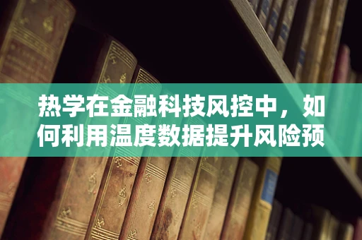热学在金融科技风控中，如何利用温度数据提升风险预警？