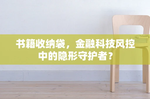 书籍收纳袋，金融科技风控中的隐形守护者？