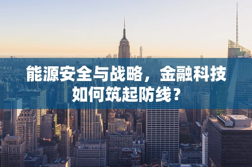 能源安全与战略，金融科技如何筑起防线？
