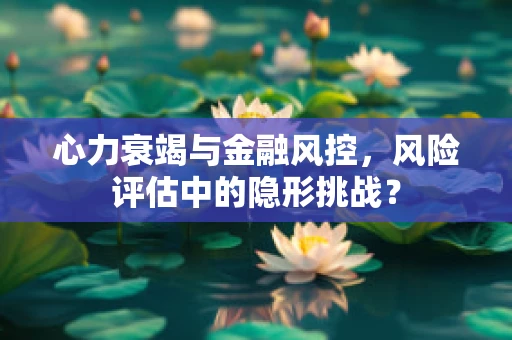 心力衰竭与金融风控，风险评估中的隐形挑战？