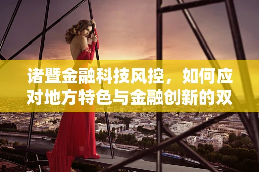 诸暨金融科技风控，如何应对地方特色与金融创新的双重挑战？