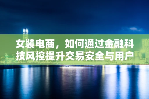 女装电商，如何通过金融科技风控提升交易安全与用户体验？