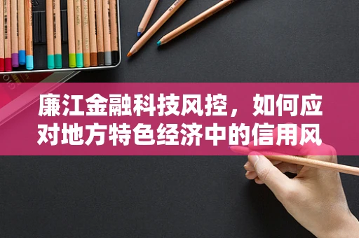 廉江金融科技风控，如何应对地方特色经济中的信用风险？