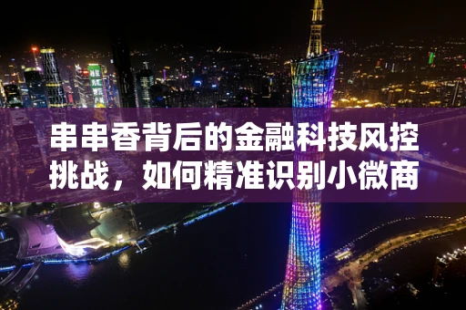 串串香背后的金融科技风控挑战，如何精准识别小微商户的信用风险？