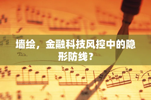 墙绘，金融科技风控中的隐形防线？