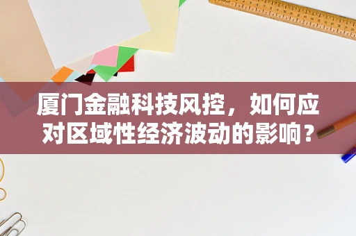 厦门金融科技风控，如何应对区域性经济波动的影响？