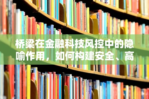 桥梁在金融科技风控中的隐喻作用，如何构建安全、高效的资金流动通道？