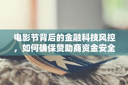 电影节背后的金融科技风控，如何确保赞助商资金安全无虞？