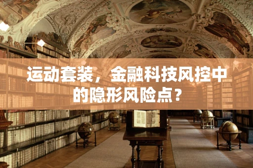 运动套装，金融科技风控中的隐形风险点？