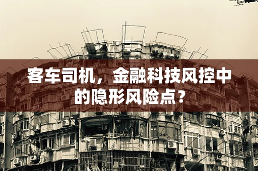 客车司机，金融科技风控中的隐形风险点？