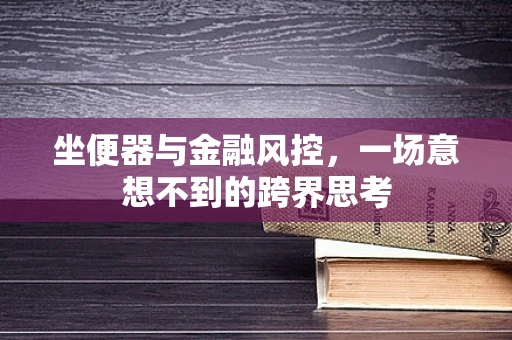 坐便器与金融风控，一场意想不到的跨界思考
