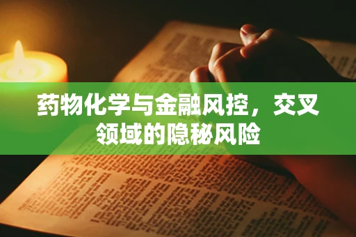 药物化学与金融风控，交叉领域的隐秘风险