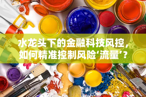 水龙头下的金融科技风控，如何精准控制风险‘流量’？