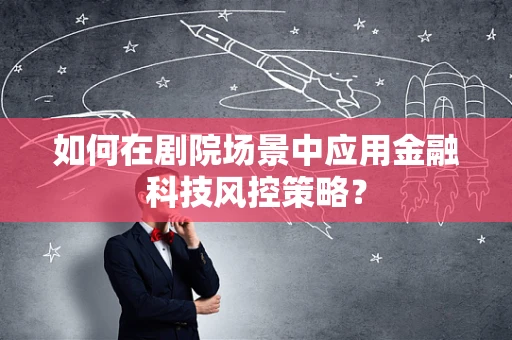 如何在剧院场景中应用金融科技风控策略？