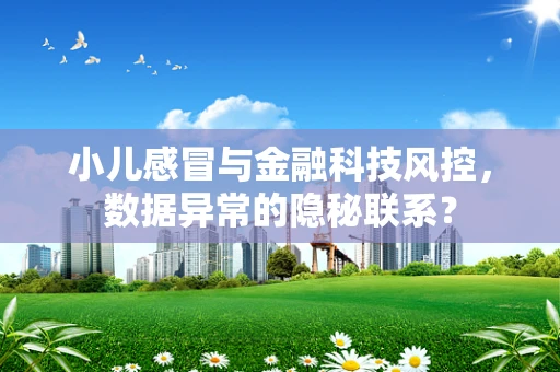 小儿感冒与金融科技风控，数据异常的隐秘联系？