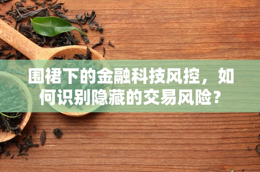 围裙下的金融科技风控，如何识别隐藏的交易风险？