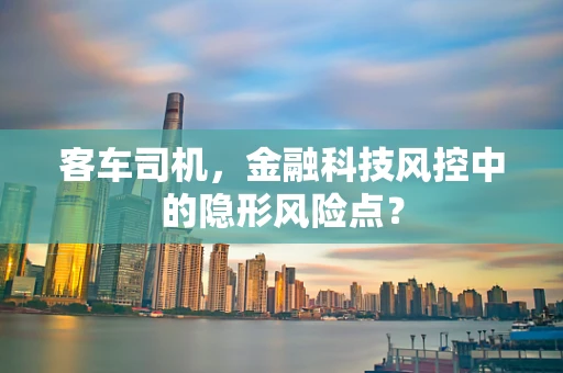 客车司机，金融科技风控中的隐形风险点？
