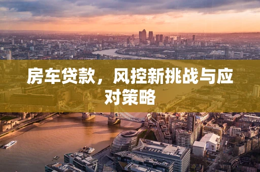 房车贷款，风控新挑战与应对策略