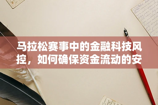 马拉松赛事中的金融科技风控，如何确保资金流动的安全赛道？