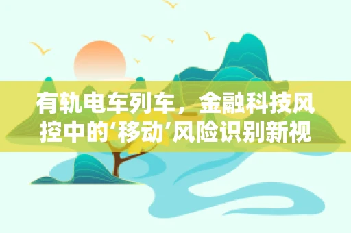 有轨电车列车，金融科技风控中的‘移动’风险识别新视角？
