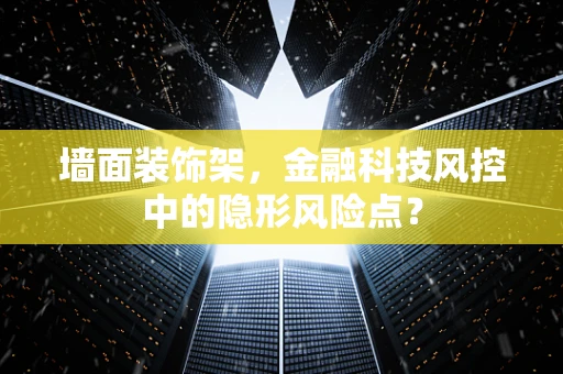 墙面装饰架，金融科技风控中的隐形风险点？