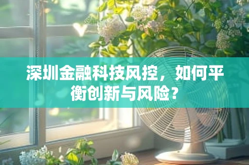 深圳金融科技风控，如何平衡创新与风险？