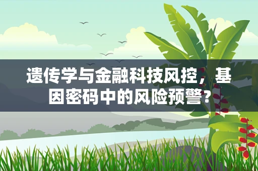遗传学与金融科技风控，基因密码中的风险预警？