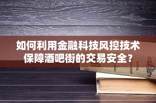 如何利用金融科技风控技术保障酒吧街的交易安全？
