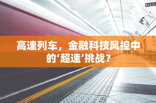 高速列车，金融科技风控中的‘超速’挑战？