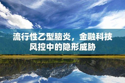 流行性乙型脑炎，金融科技风控中的隐形威胁