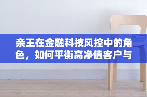 亲王在金融科技风控中的角色，如何平衡高净值客户与风险控制？