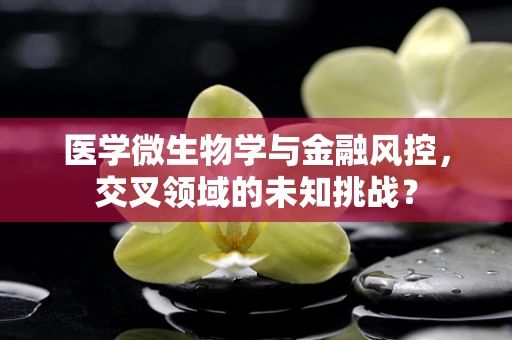 医学微生物学与金融风控，交叉领域的未知挑战？