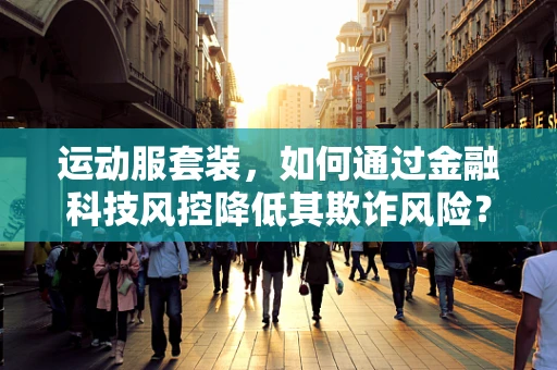 运动服套装，如何通过金融科技风控降低其欺诈风险？