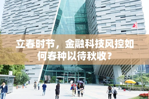 立春时节，金融科技风控如何春种以待秋收？
