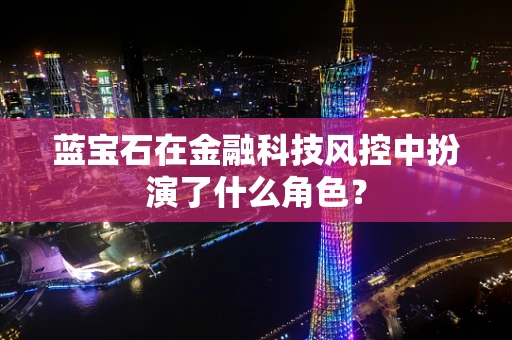 蓝宝石在金融科技风控中扮演了什么角色？