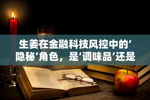 生姜在金融科技风控中的‘隐秘’角色，是‘调味品’还是‘防火墙’？