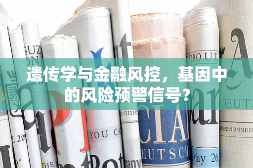 遗传学与金融风控，基因中的风险预警信号？