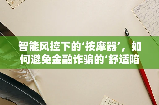 智能风控下的‘按摩器’，如何避免金融诈骗的‘舒适陷阱’？