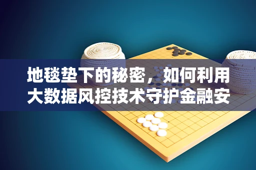 地毯垫下的秘密，如何利用大数据风控技术守护金融安全？