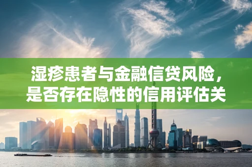 湿疹患者与金融信贷风险，是否存在隐性的信用评估关联？